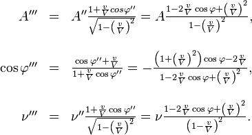 \begin{array}{rll}??A''' & = & A''\frac{1+\frac{v}{V}cos\varphi''}{\sqrt{1-\left(\frac{v}{V}\right)^{2}}}=A\frac{1-2\frac{v}{V}\cos\varphi+\left(\frac{v}{V}\right)^{2}}{1-\left(\frac{v}{V}\right)^{2}},\\??\\\cos\varphi''' & = & \frac{\cos\varphi''+\frac{v}{V}}{1+\frac{v}{V}\cos\varphi''}=-\frac{\left(1+\left(\frac{v}{V}\right)^{2}\right)\cos\varphi-2\frac{v}{V}}{1-2\frac{v}{V}\cos\varphi+\left(\frac{v}{V}\right)^{2}},\\??\\\nu''' & = & \nu''\frac{1+\frac{v}{V}\cos\varphi''}{\sqrt{1-\left(\frac{v}{V}\right)^{2}}}=\nu\frac{1-2\frac{v}{V}\cos\varphi+\left(\frac{v}{V}\right)^{2}}{\left(1-\frac{v}{V}\right)^{2}}.\end{array}