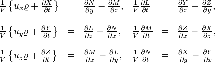 \begin{array}{llllll}??\frac{1}{V}\left\{ u_{x}\varrho+\frac{\partial X}{\partial t}\right\} & = & \frac{\partial N}{\partial y}-\frac{\partial M}{\partial z}, & \frac{1}{V}\frac{\partial L}{\partial t} & = & \frac{\partial Y}{\partial z}-\frac{\partial Z}{\partial y},\\??\\\frac{1}{V}\left\{ u_{y}\varrho+\frac{\partial Y}{\partial t}\right\} & = & \frac{\partial L}{\partial z}-\frac{\partial N}{\partial x}, & \frac{1}{V}\frac{\partial M}{\partial t} & = & \frac{\partial Z}{\partial x}-\frac{\partial X}{\partial z},\\??\\\frac{1}{V}\left\{ u_{z}\varrho+\frac{\partial Z}{\partial t}\right\} & = & \frac{\partial M}{\partial x}-\frac{\partial L}{\partial y}, & \frac{1}{V}\frac{\partial N}{\partial t} & = & \frac{\partial X}{\partial y}-\frac{\partial Y}{\partial x}\end{array}