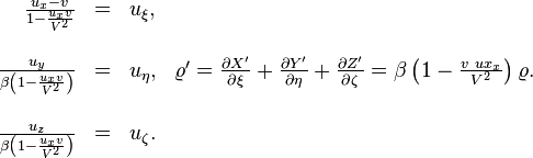 \begin{array}{rlll}??\frac{u_{x}-v}{1-\frac{u_{x}v}{V^{2}}} & = & u_{\xi},\\??\\\frac{u_{y}}{\beta\left(1-\frac{u_{x}v}{V^{2}}\right)} & = & u_{\eta}, & \varrho'=\frac{\partial X'}{\partial\xi}+\frac{\partial Y'}{\partial\eta}+\frac{\partial Z'}{\partial\zeta}=\beta\left(1-\frac{v\ ux_{x}}{V^{2}}\right)\varrho.\\??\\\frac{u_{z}}{\beta\left(1-\frac{u_{x}v}{V^{2}}\right)} & = & u_{\zeta}.\end{array}