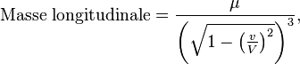 \text{Masse longitudinale} = \frac{\mu}{\left(\sqrt{1-\left(\frac{v}{V}\right)^{2}}\right)^{3}},