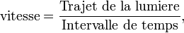 \text{vitesse} = \frac{\text{Trajet de la lumiere}}{\text{Intervalle de temps}},