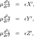 \begin{array}{lll}??\mu\frac{d^{2}\xi}{d\tau^{2}} & = & \epsilon X',\\??\\\mu\frac{d^{2}\eta}{d\tau^{2}} & = & \epsilon Y',\\??\\\mu\frac{d^{2}\zeta}{d\tau^{2}} & = & \epsilon Z',\end{array}
