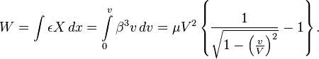W=\int\epsilon X\, dx=\int\limits _{0}^{v}\beta^{3}v\, dv=\mu V^{2}\left\{ \frac{1}{\sqrt{1-\left(\frac{v}{V}\right)^{2}}}-1\right\} .