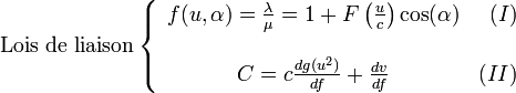 \text{Lois de liaison} \left\{
\begin{array}{cr}
f(u, \alpha) = \frac{\lambda}{\mu} = 1 + F\left( \frac{u}{c} \right) \cos(\alpha) & (I) \\
 & \\
C = c \frac{dg(u^2)}{df} + \frac{dv}{df} & (II)
\end{array}
\right.
